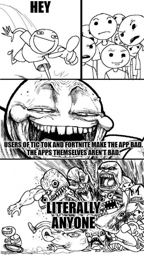 tbh, i'm neutral abt the two things. | HEY; USERS OF TIC TOK AND FORTNITE MAKE THE APP BAD.
THE APPS THEMSELVES AREN'T BAD. LITERALLY ANYONE | image tagged in memes,hey internet | made w/ Imgflip meme maker