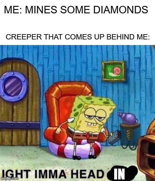 lol mc meme | ME: MINES SOME DIAMONDS; CREEPER THAT COMES UP BEHIND ME:; IN | image tagged in memes,spongebob ight imma head out | made w/ Imgflip meme maker