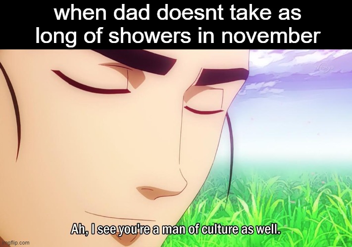 HMM | when dad doesnt take as long of showers in november | image tagged in ah i see | made w/ Imgflip meme maker