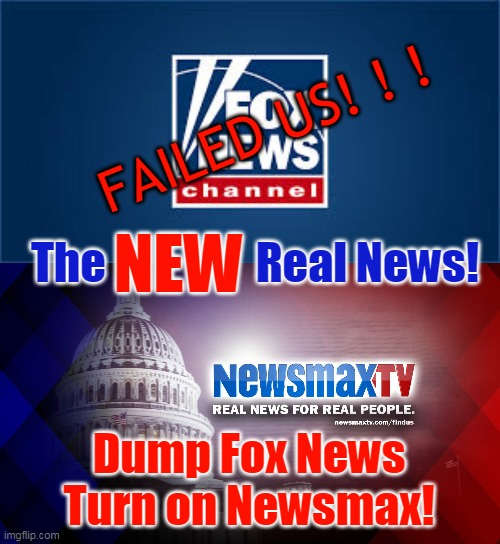 FAILED US! ! ! The                 Real News! NEW; Dump Fox News Turn on Newsmax! | made w/ Imgflip meme maker