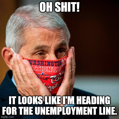 fauchi fired | OH SHIT! IT LOOKS LIKE I'M HEADING FOR THE UNEMPLOYMENT LINE. | image tagged in fauchi,covid lies | made w/ Imgflip meme maker