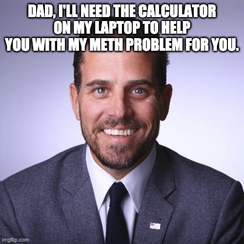Hunter Biden | DAD, I'LL NEED THE CALCULATOR ON MY LAPTOP TO HELP YOU WITH MY METH PROBLEM FOR YOU. | image tagged in hunter biden | made w/ Imgflip meme maker