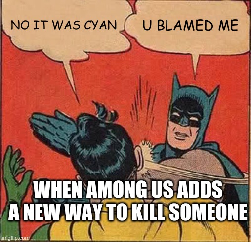 Batman Slapping Robin | NO IT WAS CYAN; U BLAMED ME; WHEN AMONG US ADDS A NEW WAY TO KILL SOMEONE | image tagged in memes,batman slapping robin | made w/ Imgflip meme maker