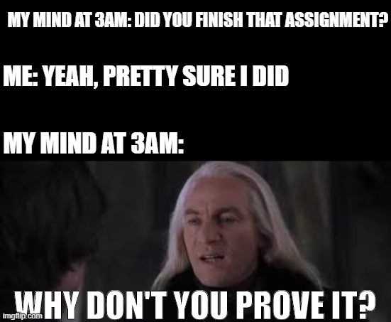 ok, relatable, anyone?! | MY MIND AT 3AM: DID YOU FINISH THAT ASSIGNMENT? ME: YEAH, PRETTY SURE I DID; MY MIND AT 3AM:; WHY DON'T YOU PROVE IT? | image tagged in funny,memes,fun,sans undertale,why am i doing this | made w/ Imgflip meme maker