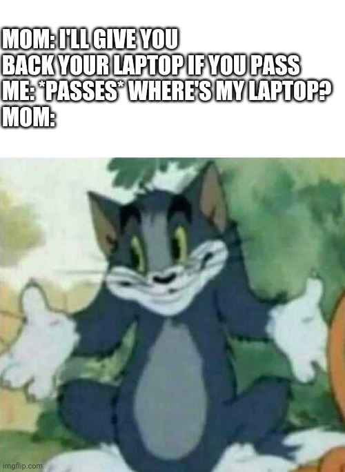Achievement earned: Betrayal |  MOM: I'LL GIVE YOU BACK YOUR LAPTOP IF YOU PASS
ME: *PASSES* WHERE'S MY LAPTOP?
MOM: | image tagged in tom i dont know meme,memes | made w/ Imgflip meme maker