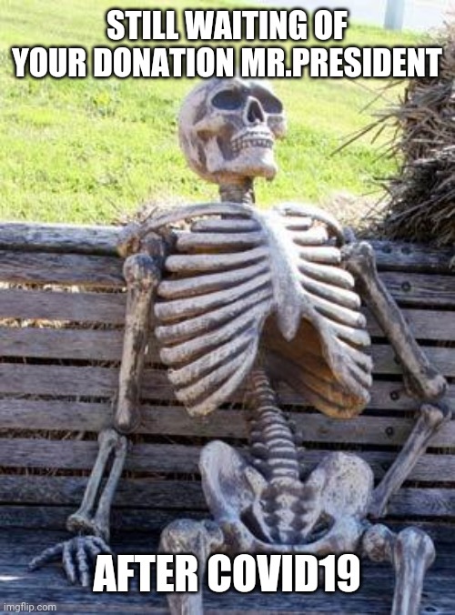 Waiting Skeleton | STILL WAITING OF YOUR DONATION MR.PRESIDENT; AFTER COVID19 | image tagged in memes,waiting skeleton | made w/ Imgflip meme maker