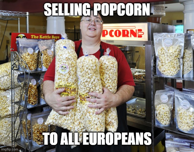 Popcorn Vendor Selling Popcorn | SELLING POPCORN; TO ALL EUROPEANS | image tagged in popcorn vendor selling popcorn | made w/ Imgflip meme maker