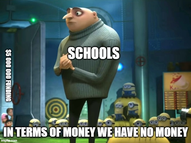 my school can't buy new rulers with the $5 000 000 they got | SCHOOLS; $5 000 000 FUNDING; IN TERMS OF MONEY WE HAVE NO MONEY | image tagged in in terms of money we have no money | made w/ Imgflip meme maker