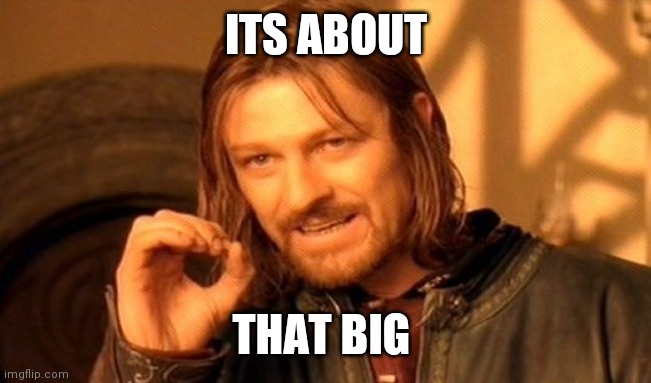 One Does Not Simply Meme | ITS ABOUT; THAT BIG | image tagged in memes,one does not simply | made w/ Imgflip meme maker