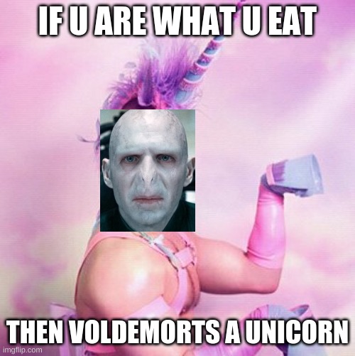 Unicorn MAN | IF U ARE WHAT U EAT; THEN VOLDEMORTS A UNICORN | image tagged in memes,unicorn man | made w/ Imgflip meme maker