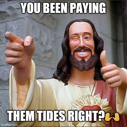 Buddy Christ | YOU BEEN PAYING; THEM TIDES RIGHT?🙌 | image tagged in memes,buddy christ | made w/ Imgflip meme maker
