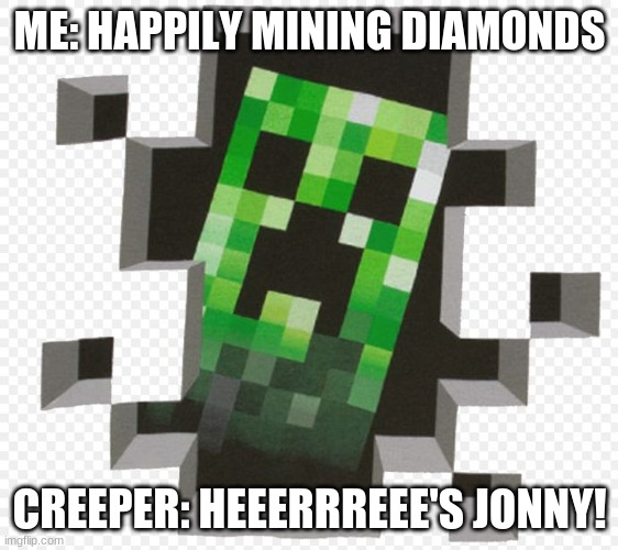 Minecraft Creeper | ME: HAPPILY MINING DIAMONDS; CREEPER: HEEERRREEE'S JONNY! | image tagged in minecraft creeper | made w/ Imgflip meme maker