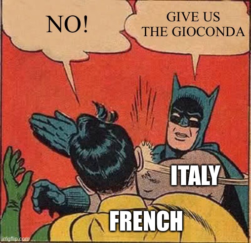 Yes, i’m italian | NO! GIVE US THE GIOCONDA; ITALY; FRENCH | image tagged in memes,batman slapping robin | made w/ Imgflip meme maker