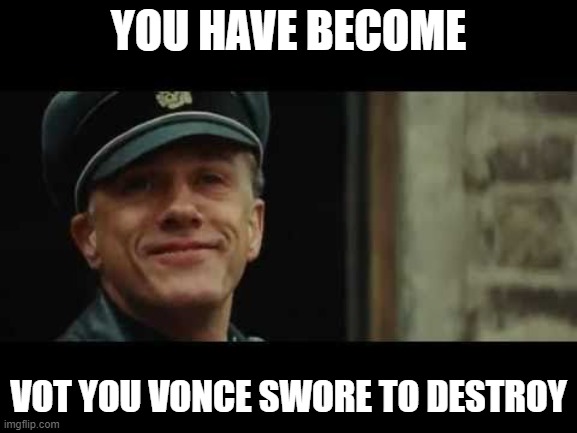 inglorious basterds  | YOU HAVE BECOME VOT YOU VONCE SWORE TO DESTROY | image tagged in inglorious basterds | made w/ Imgflip meme maker