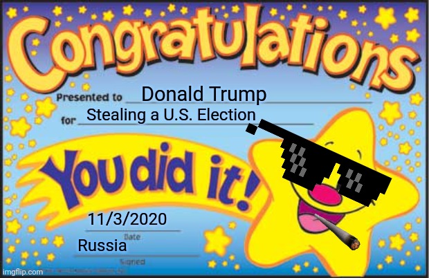 MonkaS | Donald Trump; Stealing a U.S. Election; 11/3/2020; Russia | image tagged in memes,happy star congratulations | made w/ Imgflip meme maker