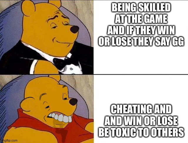 Tuxedo Winnie the Pooh grossed reverse |  BEING SKILLED AT THE GAME AND IF THEY WIN OR LOSE THEY SAY GG; CHEATING AND AND WIN OR LOSE BE TOXIC TO OTHERS | image tagged in tuxedo winnie the pooh grossed reverse | made w/ Imgflip meme maker