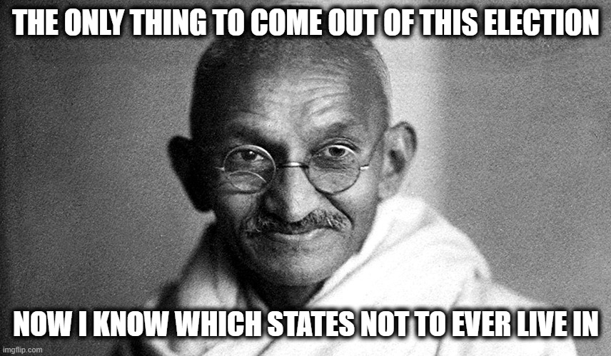 #saditsevenclose | THE ONLY THING TO COME OUT OF THIS ELECTION; NOW I KNOW WHICH STATES NOT TO EVER LIVE IN | image tagged in gandhi,election 2016,mwga,politics,memes | made w/ Imgflip meme maker