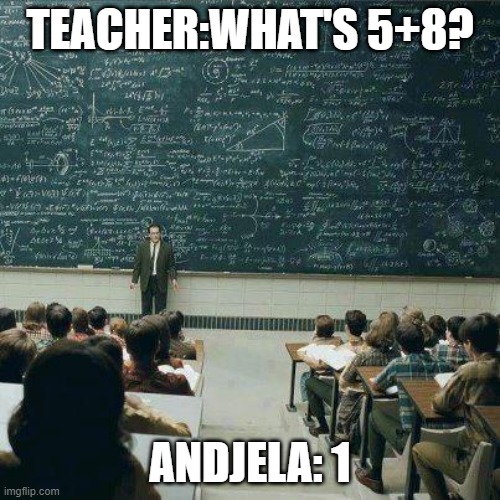 andjela is stupid | TEACHER:WHAT'S 5+8? ANDJELA: 1 | image tagged in school | made w/ Imgflip meme maker