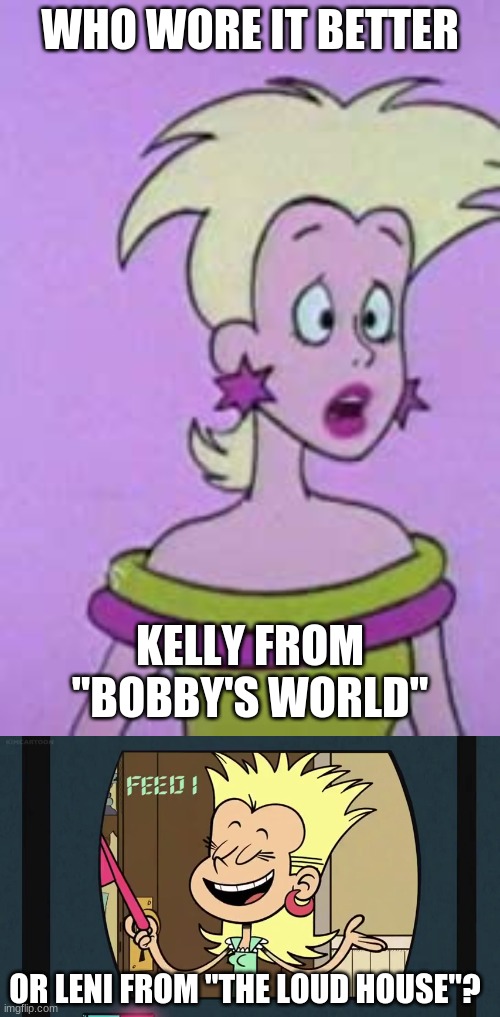 Who Wore It Better Wednesday #27 - Spiky '80s hair | WHO WORE IT BETTER; KELLY FROM "BOBBY'S WORLD"; OR LENI FROM "THE LOUD HOUSE"? | image tagged in memes,who wore it better,bobby's world,the loud house,fox,nickelodeon | made w/ Imgflip meme maker