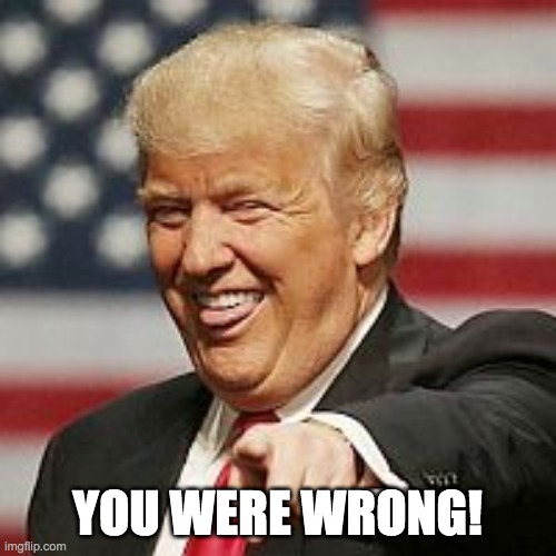 Trump Laughing | YOU WERE WRONG! | image tagged in trump laughing | made w/ Imgflip meme maker