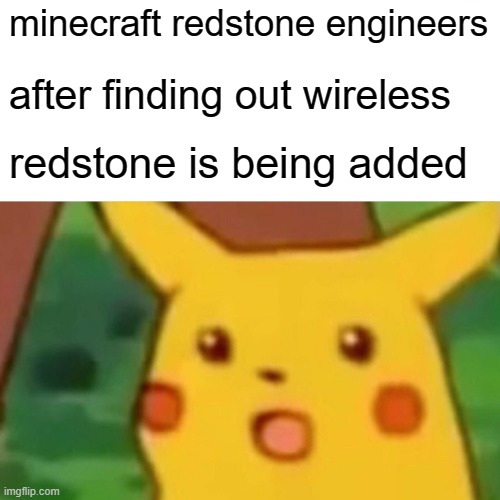 pretty much true... | minecraft redstone engineers; after finding out wireless; redstone is being added | image tagged in memes,surprised pikachu,redstone,wireless,wireless redstone,mineraft | made w/ Imgflip meme maker