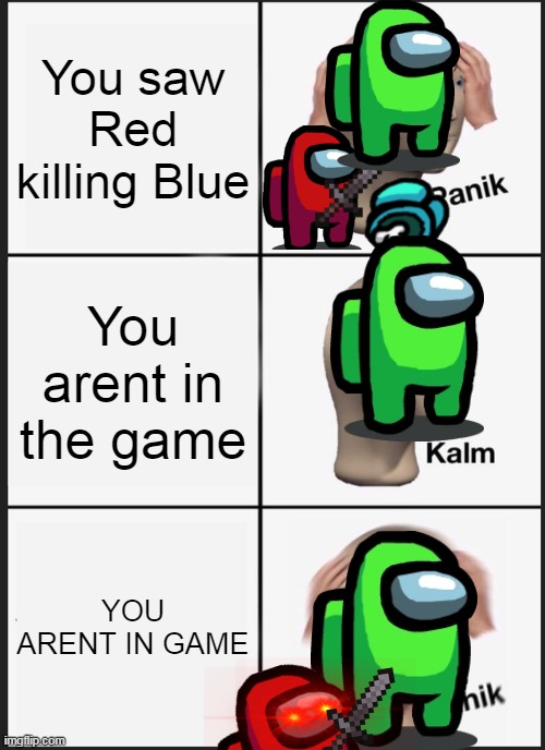 You are NOT in game | You saw Red killing Blue; You arent in the game; YOU ARENT IN GAME | image tagged in memes,panik kalm panik,among us | made w/ Imgflip meme maker