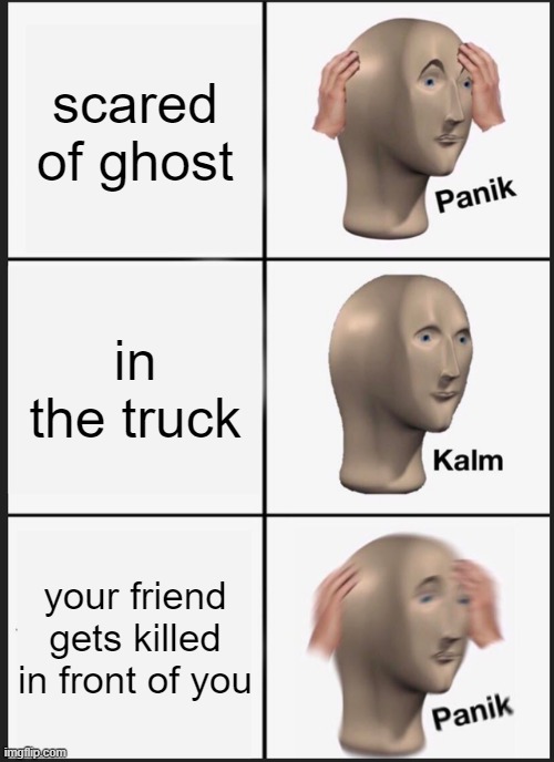 phasmaphobia meme | scared of ghost; in the truck; your friend gets killed in front of you | image tagged in memes,panik kalm panik | made w/ Imgflip meme maker
