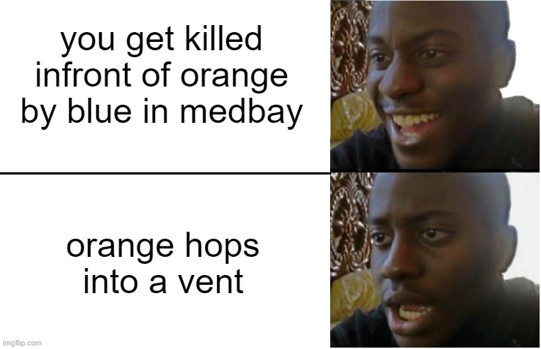Disappoint ment | you get killed infront of orange by blue in medbay; orange hops into a vent | image tagged in disappointed black guy | made w/ Imgflip meme maker