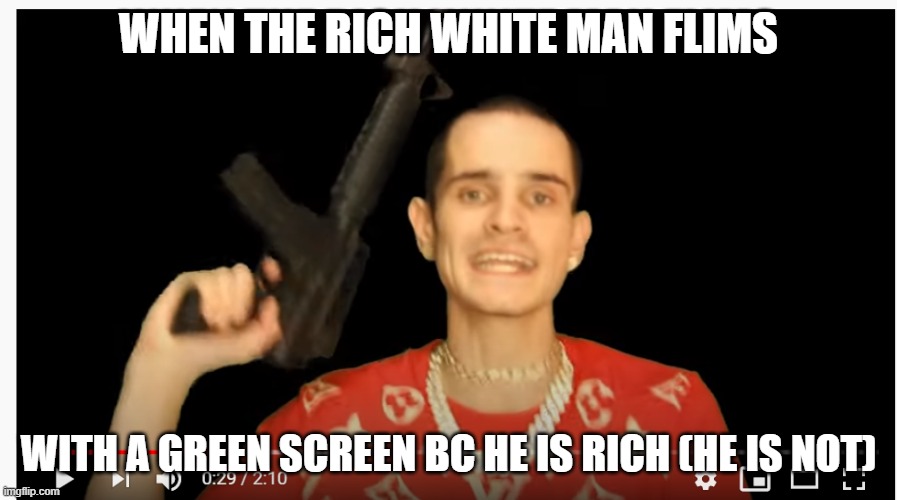 rich white man memes | WHEN THE RICH WHITE MAN FLIMS; WITH A GREEN SCREEN BC HE IS RICH (HE IS NOT) | image tagged in flexer,wrost rapper,mumbles,can't understand lyricis | made w/ Imgflip meme maker