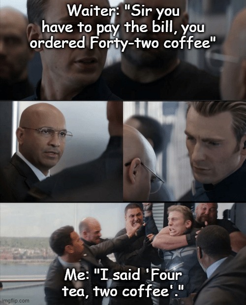 "Excuse me sir?" | Waiter: "Sir you have to pay the bill, you ordered Forty-two coffee"; Me: "I said 'Four tea, two coffee'." | image tagged in captain america elevator fight | made w/ Imgflip meme maker