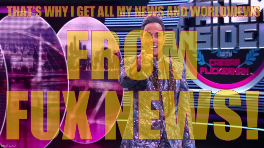 Hunger Games - Caesar Flickerman (Stanley Tucci) "You are it!" | THAT'S WHY I GET ALL MY NEWS AND WORLDVIEWS FROM FUX NEWS! | image tagged in hunger games - caesar flickerman stanley tucci you are it | made w/ Imgflip meme maker