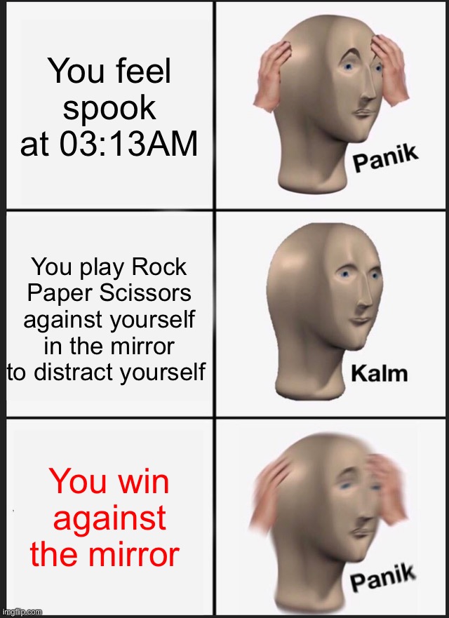 03:13 is spooky | You feel spook at 03:13AM; You play Rock Paper Scissors against yourself in the mirror to distract yourself; You win against the mirror | image tagged in memes,panik kalm panik | made w/ Imgflip meme maker