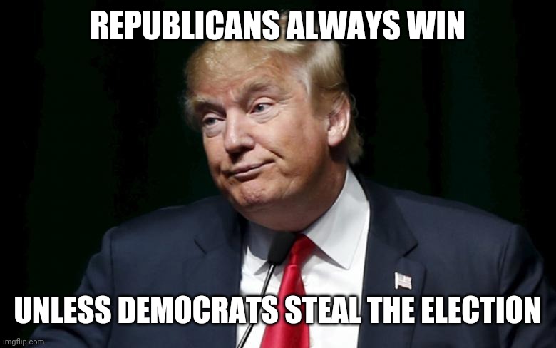Donald Trump Loser | REPUBLICANS ALWAYS WIN; UNLESS DEMOCRATS STEAL THE ELECTION | image tagged in donald trump loser | made w/ Imgflip meme maker