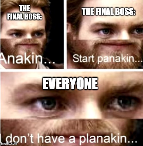 Anakin Start Panakin | THE FINAL BOSS:; THE FINAL BOSS:; EVERYONE | image tagged in anakin start panakin | made w/ Imgflip meme maker