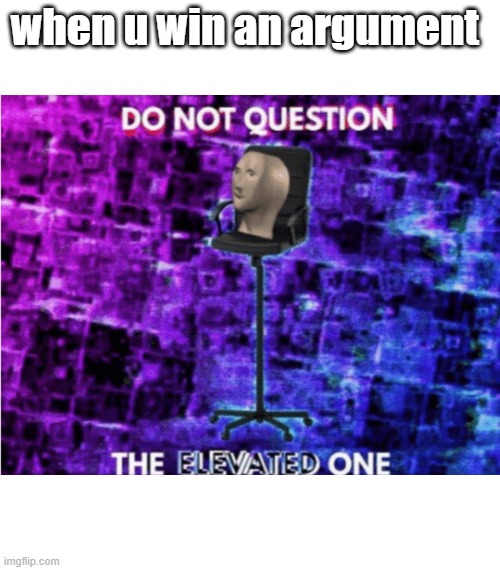 no u | when u win an argument | image tagged in do not question the elevated one | made w/ Imgflip meme maker