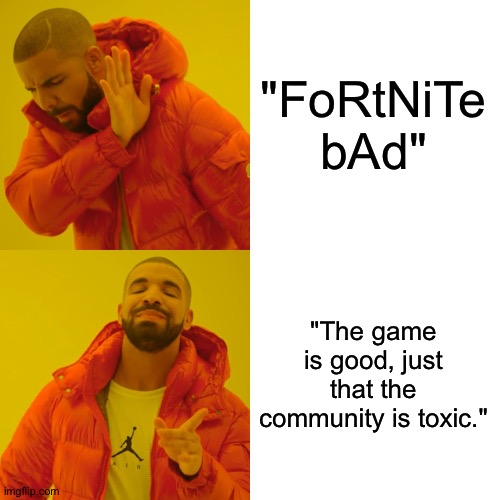 Drake Hotline Bling Meme | "FoRtNiTe bAd" "The game is good, just that the community is toxic." | image tagged in memes,drake hotline bling | made w/ Imgflip meme maker