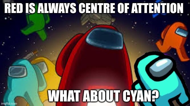 Red is always centre of attention | RED IS ALWAYS CENTRE OF ATTENTION; WHAT ABOUT CYAN? | image tagged in amoung us,red is sus,funny,funny memes,memes | made w/ Imgflip meme maker
