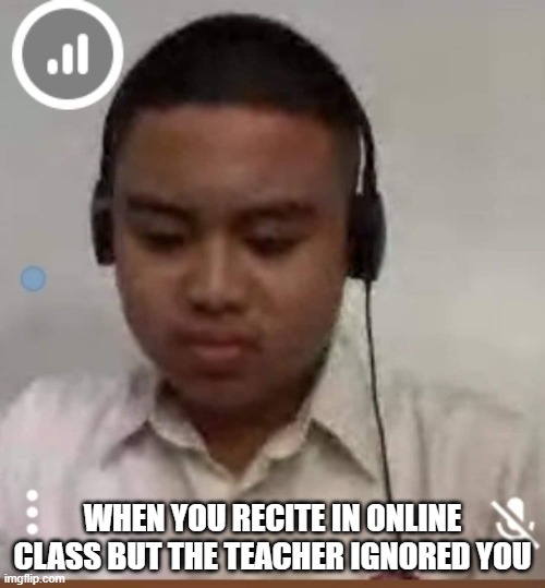 Sad William | WHEN YOU RECITE IN ONLINE CLASS BUT THE TEACHER IGNORED YOU | image tagged in sad william | made w/ Imgflip meme maker