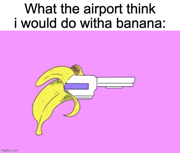Gucci banana | What the airport think i would do witha banana: | image tagged in danidev stuff,meme,game related | made w/ Imgflip meme maker