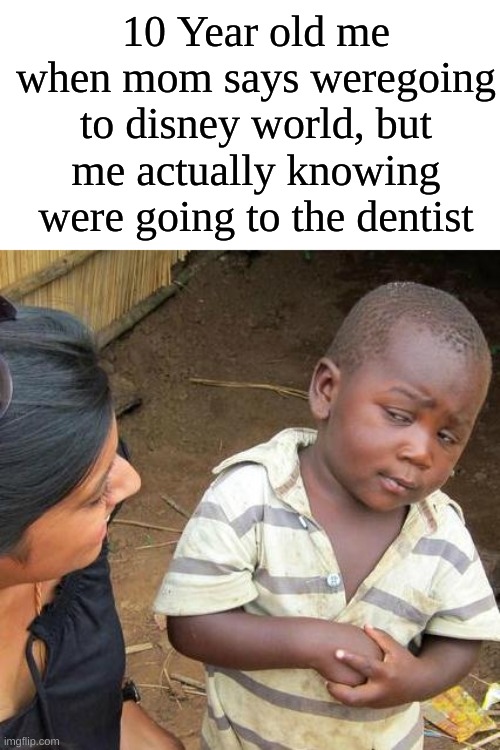 Third World Skeptical Kid | 10 Year old me when mom says weregoing to disney world, but me actually knowing were going to the dentist | image tagged in memes,third world skeptical kid | made w/ Imgflip meme maker