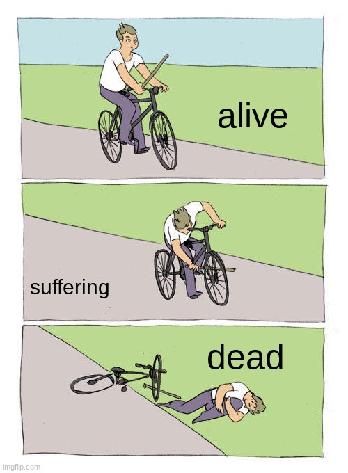 Bike Fall | alive; suffering; dead | image tagged in memes,bike fall,first world problems,pie charts,change my mind,guhjiffy | made w/ Imgflip meme maker