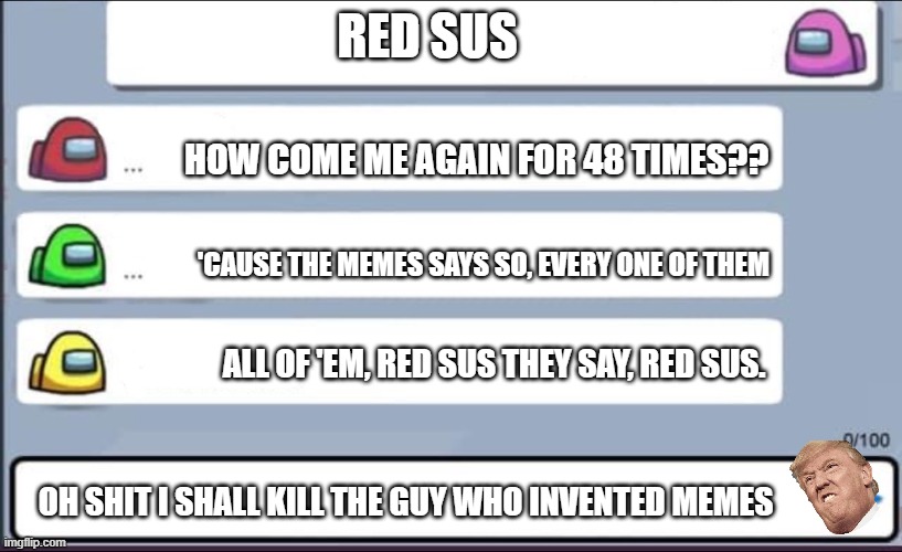 When people read memes too much | RED SUS; HOW COME ME AGAIN FOR 48 TIMES?? 'CAUSE THE MEMES SAYS SO, EVERY ONE OF THEM; ALL OF 'EM, RED SUS THEY SAY, RED SUS. OH SHIT I SHALL KILL THE GUY WHO INVENTED MEMES | image tagged in among us chat | made w/ Imgflip meme maker