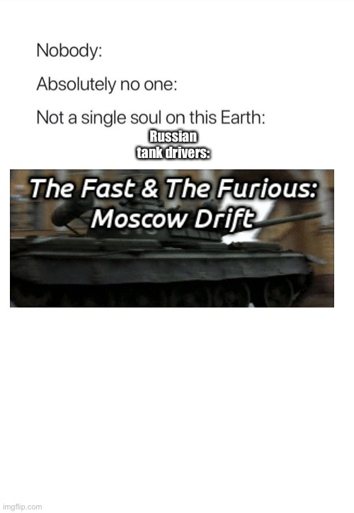 Moscow drift | Russian tank drivers: | image tagged in nobody absolutely no one | made w/ Imgflip meme maker