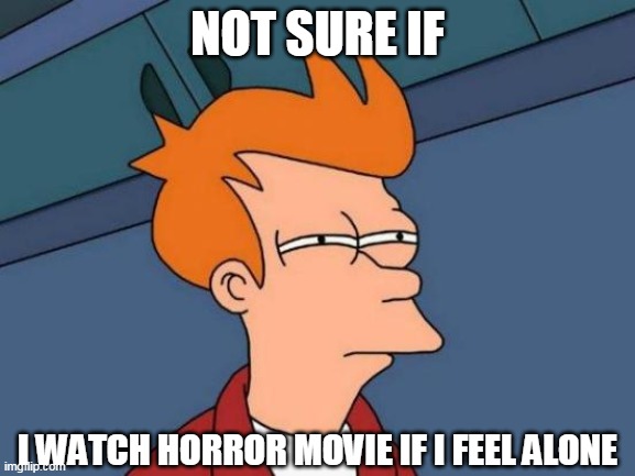 Futurama Fry | NOT SURE IF; I WATCH HORROR MOVIE IF I FEEL ALONE | image tagged in memes,futurama fry | made w/ Imgflip meme maker