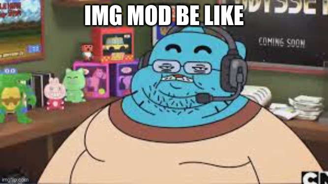 imgflip moderators look like | IMG MOD BE LIKE | image tagged in gamer gumball,mods | made w/ Imgflip meme maker
