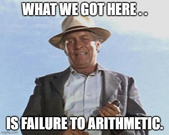 Failure to Arithmetic | WHAT WE GOT HERE . . IS FAILURE TO ARITHMETIC. | image tagged in cool hand luke - failure to communicate,political meme,voting,election 2020 | made w/ Imgflip meme maker
