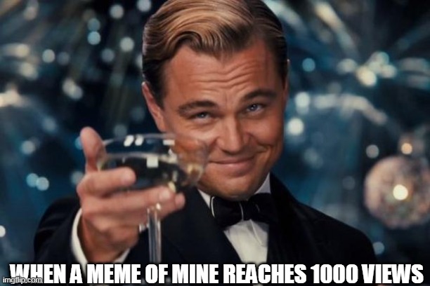 1000 views | WHEN A MEME OF MINE REACHES 1000 VIEWS | image tagged in memes,leonardo dicaprio cheers,views,1000,omg | made w/ Imgflip meme maker