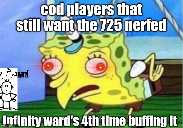 Mocking Spongebob Meme | cod players that still want the 725 nerfed; infinity ward's 4th time buffing it | image tagged in memes,mocking spongebob | made w/ Imgflip meme maker
