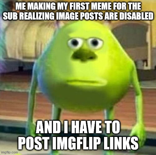 Mike wasowski sully face swap | ME MAKING MY FIRST MEME FOR THE SUB REALIZING IMAGE POSTS ARE DISABLED; AND I HAVE TO POST IMGFLIP LINKS | image tagged in mike wasowski sully face swap | made w/ Imgflip meme maker
