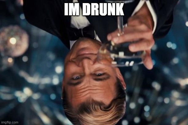 Leonardo Dicaprio Cheers Meme | IM DRUNK | image tagged in memes,leonardo dicaprio cheers | made w/ Imgflip meme maker